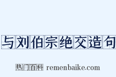 与刘伯宗绝交造句是什么意思的图片
